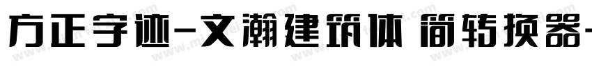 方正字迹-文瀚建筑体 简转换器字体转换